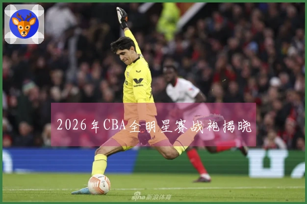 2026年CBA全明星赛战袍揭晓