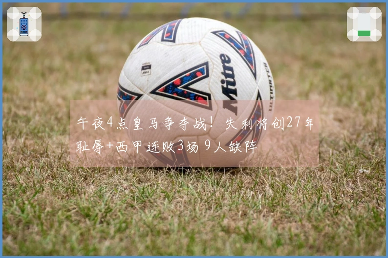 午夜4点皇马争夺战！失利将创27年耻辱+西甲连败3场 9人缺阵