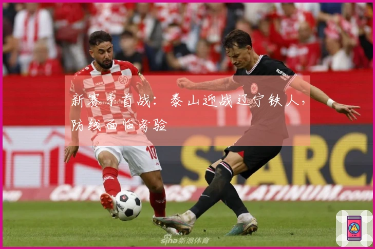 新赛季首战：泰山迎战辽宁铁人，防线面临考验