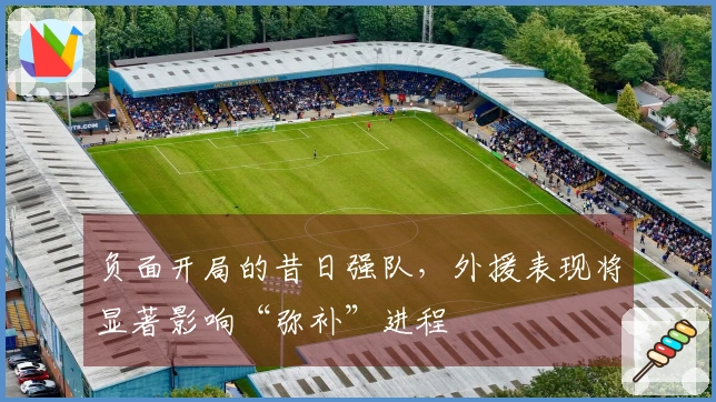 负面开局的昔日强队，外援表现将显著影响“弥补”进程