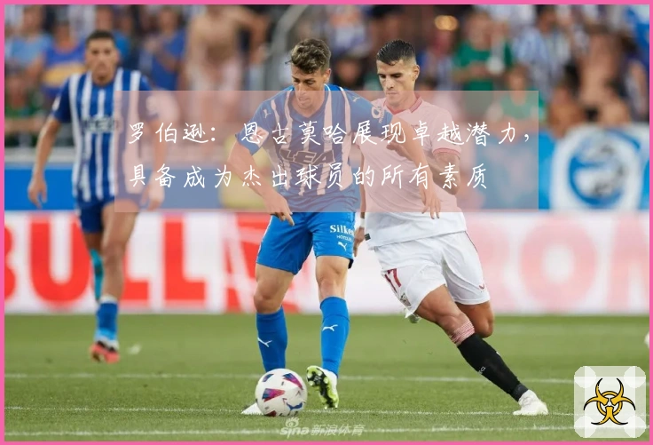 罗伯逊：恩古莫哈展现卓越潜力，具备成为杰出球员的所有素质