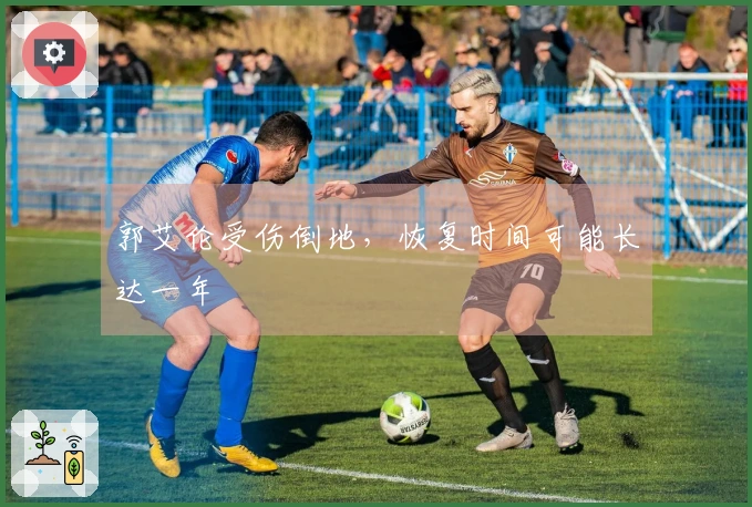 郭艾伦受伤倒地，恢复时间可能长达一年