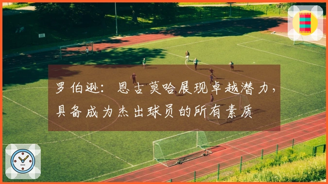 罗伯逊：恩古莫哈展现卓越潜力，具备成为杰出球员的所有素质