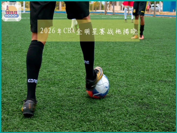 2026年CBA全明星赛战袍揭晓