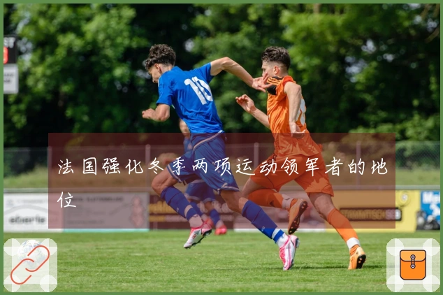 法国强化冬季两项运动领军者的地位