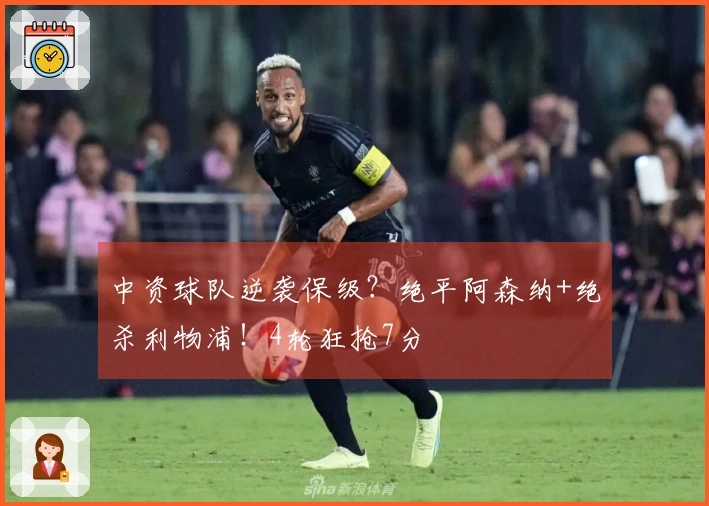 中资球队逆袭保级？绝平阿森纳+绝杀利物浦！4轮狂抢7分