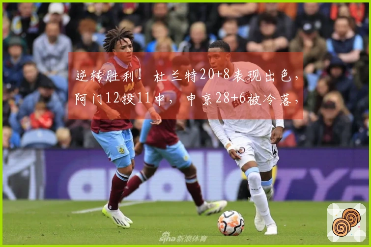 逆转胜利！杜兰特20+8表现出色，阿门12投11中，申京28+6被冷落，探花球员首发第二。