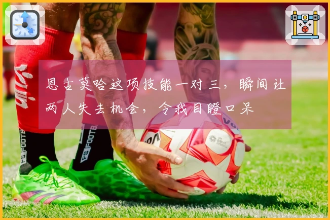 恩古莫哈这项技能一对三，瞬间让两人失去机会，令我目瞪口呆